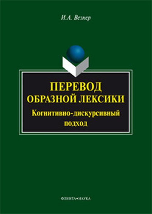 ПЕРЕВОД ОБРАЗНОЙ ЛЕКСИКИ Когнитивно-дискурсивный подход. Учебное пособие. . Везнер И.А.. Изд.4