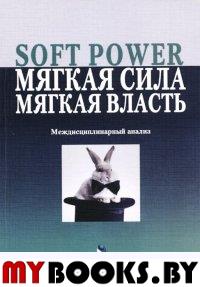 Soft Power, мягкая сила, мягкая власть. Междисциплинарный анализ: колл. монография. . Борисова Е.Г. (Ред.). Изд.3