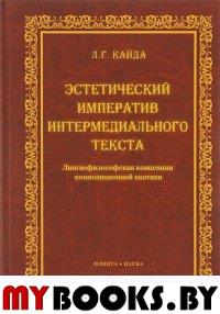 Эстетический императив интермедиального текста. Лингвофилософская концепция композиционнной поэтики : монография. . Кайда Л.Г.. Изд.1