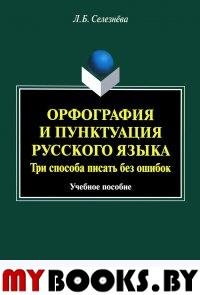 Орфография и пунктуация русского языка. Три способа писать без ошибок. Учебное пособие. . Селезнёва Л.Б.. Изд.4