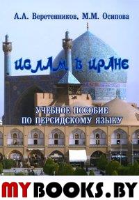 Ислам в Иране: учеб. пособие по персидскому языку. . Веретенников А.А., Осипова М.М.. Изд.4