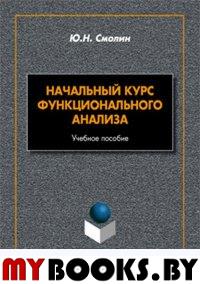 Начальный курс функционального анализа. . Смолин Ю.Н.. Изд.1