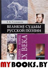 Великие судьбы русской поэзии : середина — конец XX века. . Глушаков Е.Б.. Изд.4