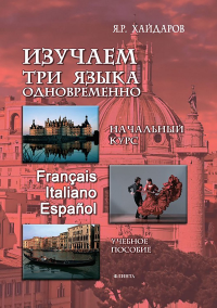 НАЧАЛЬНЫЙ КУРС + АУДИОПРИЛОЖЕНИЕ. Изучаем три языка одновременно. Начальный курс. Francais. Italiano. Espanol + аудиоприложение (ссылка на сайт). Хайдаров Я.Р.. Изд.7#НачКурс