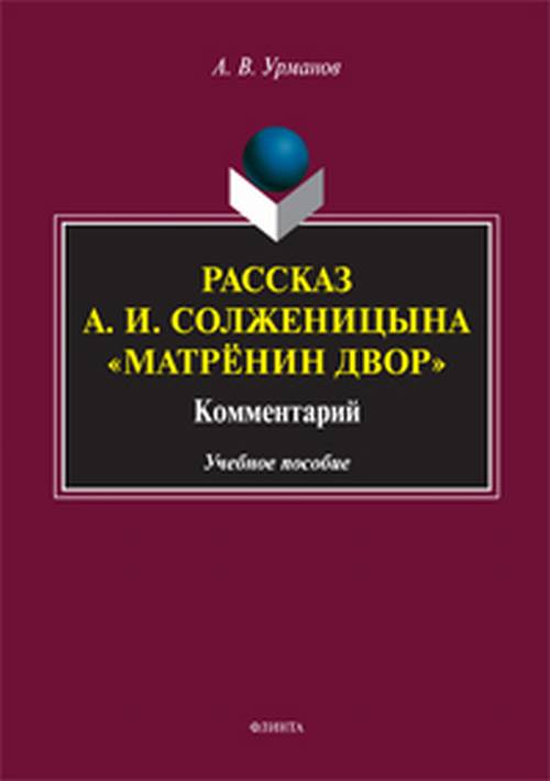 Рассказ А.И. Солженицына «Матрёнин двор» : Комментарий : учеб. пособие. . Урманов А.В.. Изд.4