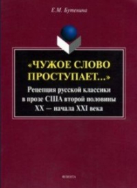 «Чужое слово проступает...»: Рецепция русской к лассики в прозе США второй половины ХХ — начала ХXI века: монография. . Бутенина Е.М.. Изд.1