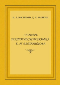 Словарь поэтического языка К.Н. Батюшкова: монография. . Васильев Н.Л., Жаткин Д.Н..