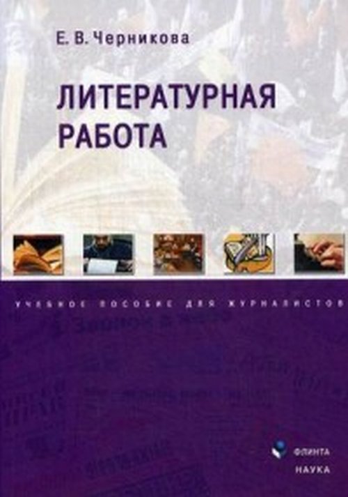 Литературная работа: учеб. пособие для журналистов. . Черникова Е.В.. Изд.3