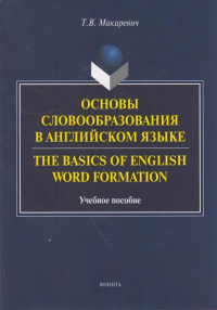 Основы словообразования в английском языке. The Basics of English Word Formation. . Макаревич Т.В.. Изд.1