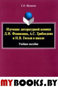 Изучение литературной комики Д.И. Фонвизина, А.С. Грибоедова и Н.В. Гоголя в школе : учеб. пособие. . Муминов С.О.. Изд.5