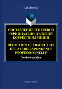 Составление и перевод официально-деловой корреспонденции: французский язык. Redaction et traduction de la correspondence professionnelle: учеб. пособие. . Шлепнев Д.Н.. Изд.4, испр. и доп.