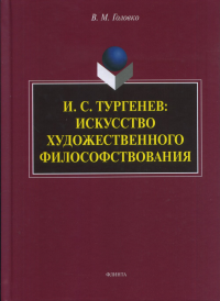 И.С. Тургенев: искусство художественного философствования. . Головко В.М.. Изд.1