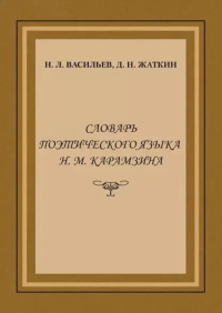 Словарь поэтического языка Н.М. Карамзина: Монография. . Васильев Н.Л., Жаткин Д.Н..