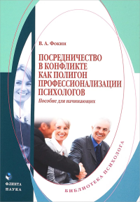 Посредничество в конфликте как полигон профессионализации психологов: пособие для начинающих. . Фокин В.А.. Изд.1