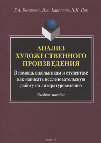 Анализ художественного произведения. В помощь школьникам и студентам: как написать исследовательскую работу по литературоведению : учеб. пособие. Балашова Е.А., Каргашин И.А., Пак Н.И. Изд.6