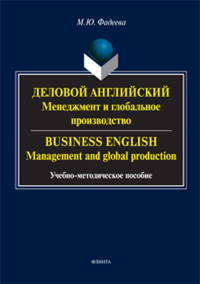 Деловой английский: менеджмент и глобальное производство. Business English: management and global: учеб.-метод. пособие. . Фадеева М. Ю.. Изд.3