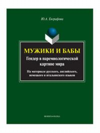 Мужики и бабы: гендер в паремиологической картине мира (на материале русского, английского, немецкого и итальянского языков): монография. . Евграфова Ю.А.. Изд.1