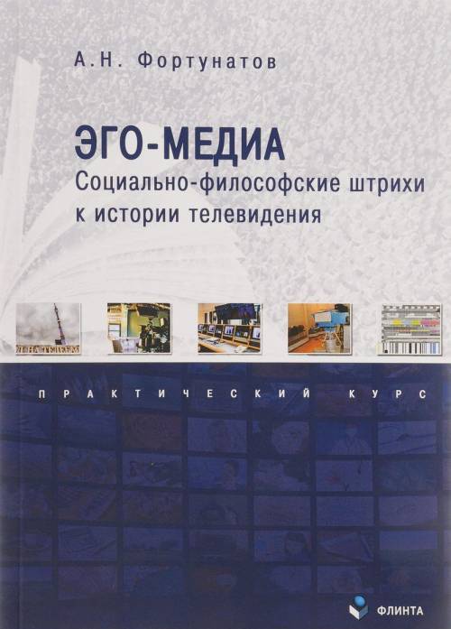 Эго-медиа. социально-философские штрихи к истории телевидения: практический курс. . Фортунатов А.Н.. Изд.1