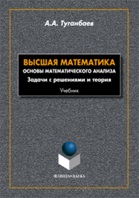 Высшая математика. Основы математического анализа. Задачи с решениями и теория: учебник. . Туганбаев А.А.. Изд.1