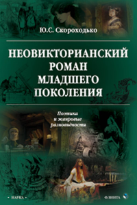 Неовикторианский роман младшего поколения: Поэтика и жанровые разновидности: монография. . Скороходько Ю.С. Изд.1