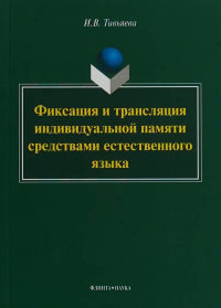 Фиксация и трансляция индивидуальной памяти средствами естественного языка: монография. . Тивьяева И.В.. Изд.1