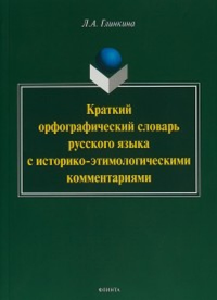 Краткий орфографический словарь русского языка с историко-этимологическими комментариями: около 4000 слов. . Глинкина Л.А.. Изд.2