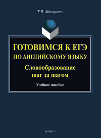 Готовимся к ЕГЭ по английскому языку. Словообразование шаг за шагом : учеб. пособие. Макаревич Т.В.