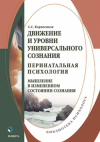 Движение и уровни универсального сознания. Перинатальная психология: мышление в измененном состоянии сознания. . Корнеенков С.С.. Изд.2