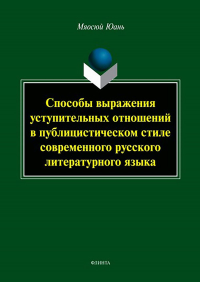 Способы выражения уступительных отношений в публицистическом стиле современного русского литературного языка : монография. . Юань М.. Изд.2