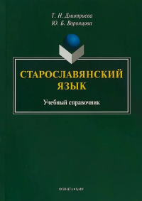 Старославянский язык: учебный справочник. . Дмитриева Т.Н., Воронцова Ю.Б.. Изд.2