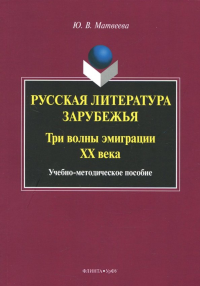 Русская литература зарубежья: три волны эмиграции ХХ века : учеб.-метод. пособие. . Матвеева Ю.В.. Изд.4