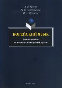 Корейский язык : учеб. пособие по переводу южнокорейской / науч. ред. В.А. Кузьмин. Хренов В.В., Кожевникова М.В., Мусинова И.А.