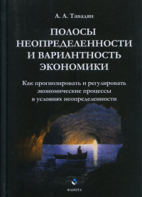 Полосы неопределенности и вариантность экономики: Как прогнозировать и регулировать экономические процессы в условиях неопределенности. . Тавадян А.А..