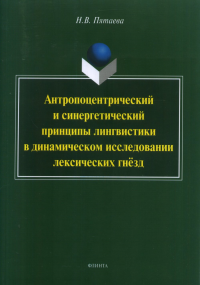 Антропоцентрический и синергетический принципы лингвистики в динамическом исследовании лексических гнёзд: монография. . Пятаева Н.В.. Изд.2, испр. и доп.