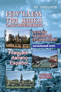 Изучаем три языка одновременно. Francais. Italiano. Espanol. Основы активной грамматики. Начальный курс + аудиоприложение (ссылка на сайт). Хайдаров Я.Р.