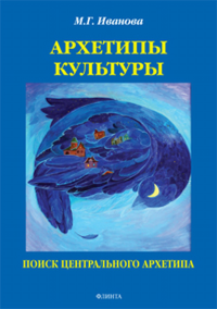 Архетипы культуры. Поиск центрального архетипа. . Иванова М.Г.. Изд.2