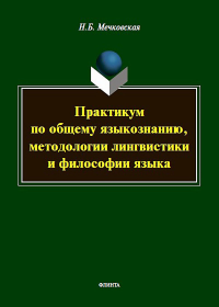 Практикум по общему языкознанию, методологии лингвистики и философии языка. Мечковская Н.Б.