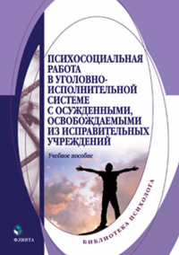 Психосоциальная работа в уголовно-исполнительной системе с осужденными, освобождаемыми из исправительных учреждений: учеб. пособие