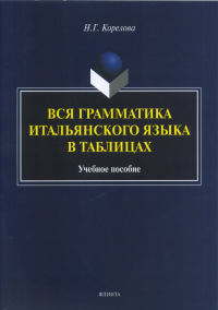 Вся грамматика итальянского языка в таблицах: учеб. пособие. Корелова Н.Г.