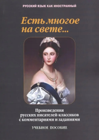 Есть многое на свете...: произведения русских писателей-классиков с комментариями и заданиями: учеб. пособие / Т.В. Такташова, Е.В. Такташов, Н.Н. Самохина, Е.П. Орлова, И.И. Слуцкая, Т.В. Андреев, Д.