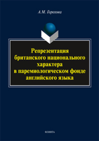 Репрезентация британского национального характера в паремиологическом фонде английского языка: монография. Горохова А.М.