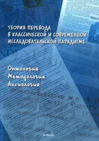 Теория перевода в классической и современной исследовательской парадигме: онтология, методология, аксиология. Кушнина Л.В. (Ред.)