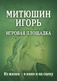 Митюшин Игорь: Игровая площадка. Из жизни — в кино и на сцену. Римская И.Н.