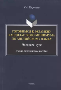 Готовимся к экзамену кандидатского минимума по английскому языку. Экспресс-курс : учеб.-метод. пособие. Широкова Г.А. Изд.4