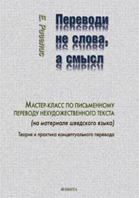 Переводи не слова, а смысл. Мастер-класс по письменному переводу нехудожественного текста (на материале шведского языка). Теория и практика концептуального перевода. Ривелис Е.И.