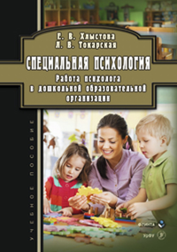 Специальная психология: Работа психолога в дошкольной образовательной организации: учеб. пособие. Хлыстова Е. В.. Токарская Л.В.