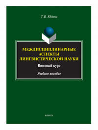 Междисциплинарные аспекты лингвистической науки: вводный курс: учеб. пособие. . Юдина Т.В.. Изд.2