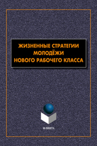 Жизненные стратегии молодёжи нового рабочего класса: коллективная монография. Гаврилюк Т.В. (Ред.)