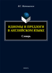 Идиомы и предлоги в английском языке : словарь. Матюшенков В.С.. Изд.6