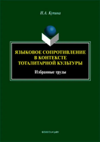 Языковое сопротивление в контексте тоталитарной культуры : избранные труды. . Купина Н.А.. Изд.2